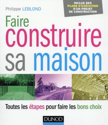 Couverture du livre « Faire construire sa maison ; toutes les étapes pour faire les bons choix » de Philippe Leblond aux éditions Dunod