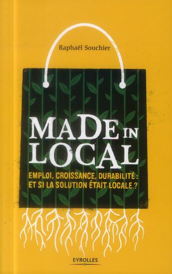 Couverture du livre « Made in local ; emploi, croissance, durabilité : si la solution était locale ? » de Raphael Souchier aux éditions Eyrolles