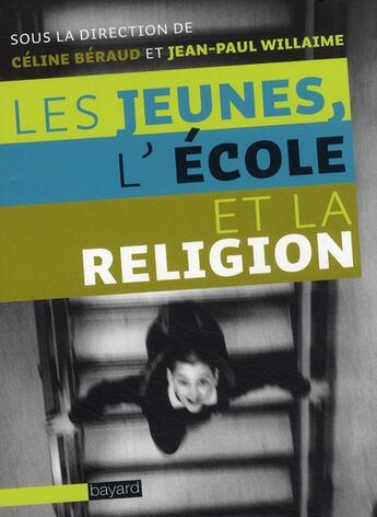 Couverture du livre « Les jeunes, l'école et la religion » de Celine Beraud et Jean-Paul Willaime aux éditions Bayard