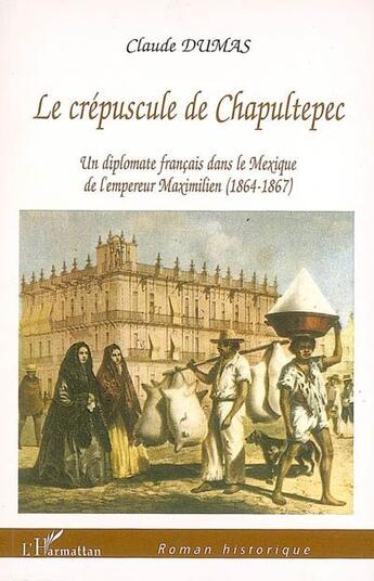 Couverture du livre « Le crépuscule de Chapultepec ; un diplomate français dans le Mexique de l'empereur Maximilien (1864-1867) » de Claude Dumas aux éditions L'harmattan