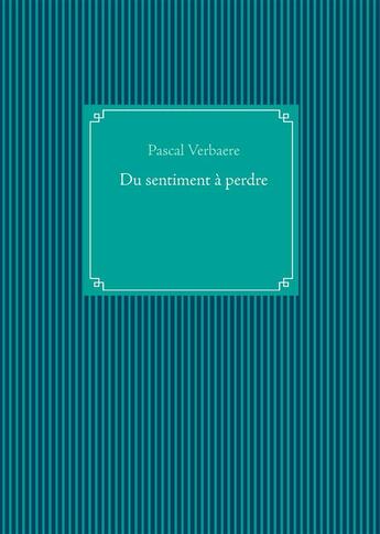 Couverture du livre « Du sentiment à perdre » de Pascal Verbaere aux éditions Books On Demand