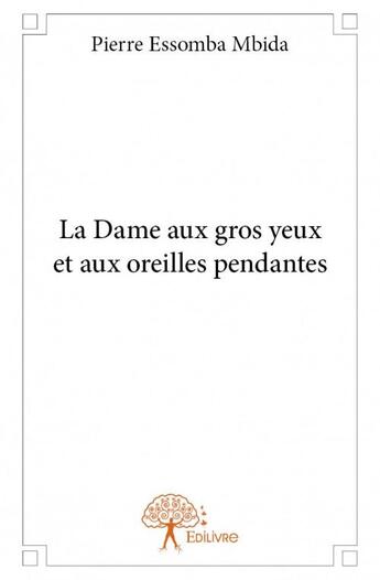 Couverture du livre « La dame aux gros yeux et aux oreilles pendantes » de Pierre Essomba Mbida aux éditions Edilivre