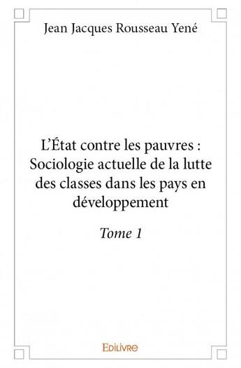 Couverture du livre « L'Etat contre les pauvres : sociologie actuelle de la lutte des classes dans les pays en developpement t.1 » de Jean Jacques Rousseau Yene aux éditions Edilivre