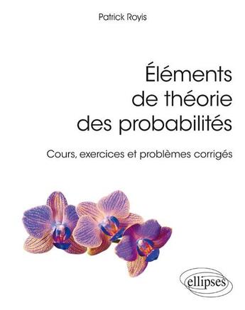 Couverture du livre « Éléments de théorie des probabilités ; cours, exercices et problèmes corrigés » de Patrick Royis aux éditions Ellipses