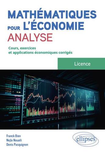 Couverture du livre « Mathématiques pour l'économie : Analyse ; Licence ; Cours, exercices et applications économiques corrigés » de Franck Bien et Nejla Nouaili et Denis Pasquignon aux éditions Ellipses