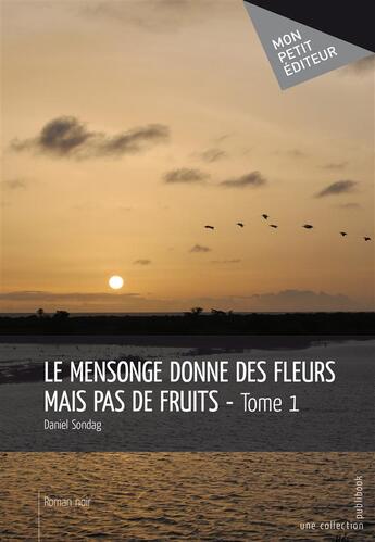 Couverture du livre « Le mensonge donne des fleurs mais pas de fruits t.1 » de Daniel Sondag aux éditions Publibook