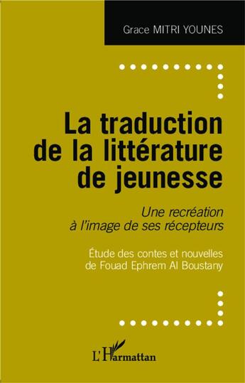 Couverture du livre « La traduction de la littérature de jeunesse ; une recréation à l'image de ses recepteurs etude des contes » de Grace Mitri Younes aux éditions L'harmattan