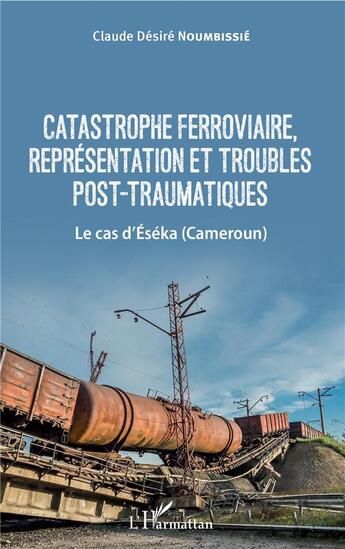 Couverture du livre « Catastrophe ferroviaire, represéntation et troubles post traumatiques ; le cas d'Eséka (Cameroun) » de Claude Desire Noumbissie aux éditions L'harmattan