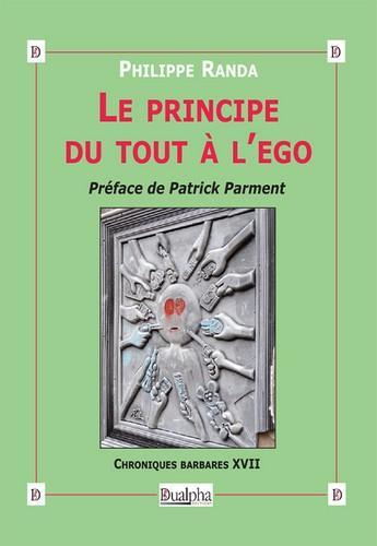 Couverture du livre « Le principe du tout à l'ego ; chroniques barbares t.17 » de Philippe Randa aux éditions Dualpha