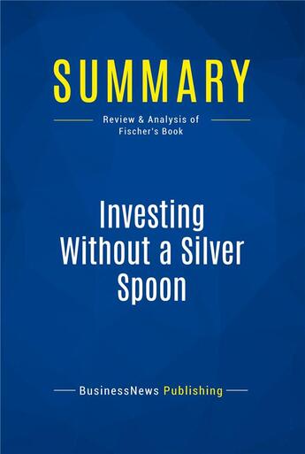 Couverture du livre « Summary: Investing Without a Silver Spoon (review and analysis of Fischer's Book) » de Businessnews Publish aux éditions Business Book Summaries