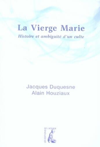 Couverture du livre « La vierge marie ; histoire et ambiguïté d'un culte » de Houziaux/Duquesne aux éditions Editions De L'atelier