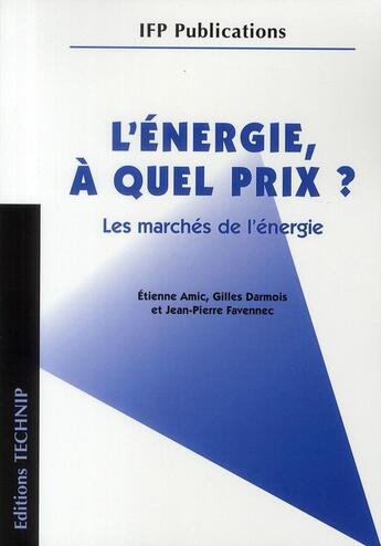 Couverture du livre « L'énergie, à quel prix ? ; les marchés de l'énergie » de Jean-Pierre Favennec et Etienne Amic et Gilles Darmois aux éditions Technip