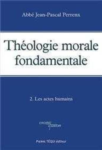 Couverture du livre « Théologie morale fondamentale - Tome 2 : Les actes humains » de Abbe Perrenx aux éditions Tequi