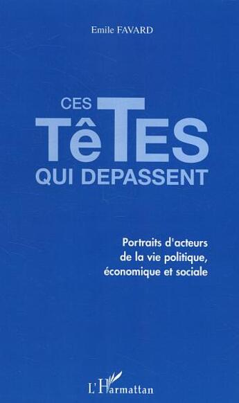 Couverture du livre « Ces tetes qui depassent - portraits d'acteurs de la vie politique, economique et sociale » de Emile Favard aux éditions L'harmattan