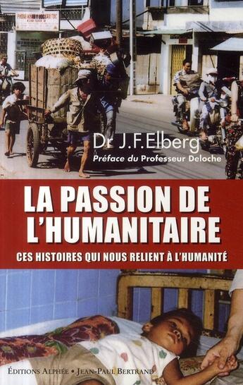 Couverture du livre « La passion de l'humanitaire ; ces histoires qui nous relient à l'humanité » de Jean-François Elberg aux éditions Alphee.jean-paul Bertrand