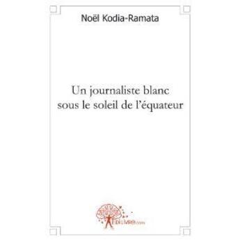 Couverture du livre « Un journaliste blanc sous le soleil de l'équateur » de Noel Kodia-Ramata aux éditions Edilivre