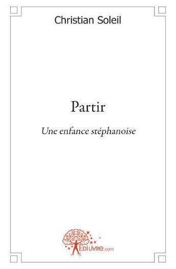 Couverture du livre « Partir ; une enfance stéphanoise » de Christian Soleil aux éditions Edilivre