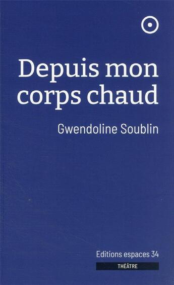 Couverture du livre « Depuis mon corps chaud » de Gwendoline Soublin aux éditions Espaces 34