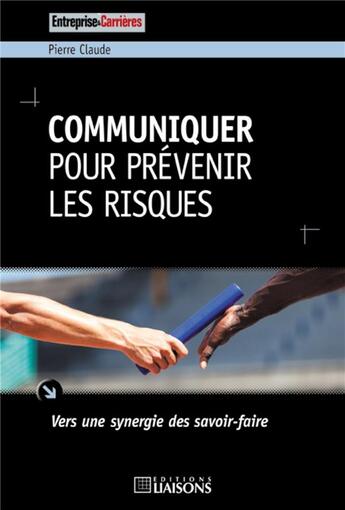 Couverture du livre « Communiquer pour prévenir les risques ; vers une synergie des savoir-faire » de Pierre Claude aux éditions Entreprise Et Carrieres