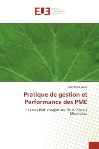 Couverture du livre « Pratique de gestion et Performance des PME : Cas des PME congolaises de la Ville de Mbandaka » de Papy Kiwa Wane aux éditions Editions Universitaires Europeennes