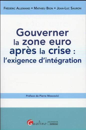 Couverture du livre « Gouverner la zone euro après la crise : l'exigence d'intégration » de Jean-Luc Sauron et Frederic Allemand et Mathieu Bion aux éditions Gualino