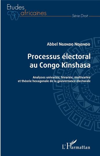 Couverture du livre « Processus électoral au Congo Kinshasa : analyses univariée, bivariée, multivariée et théorie hexagonale de la gouvernance électorale » de Abbel Ngondo Ndjondo aux éditions L'harmattan