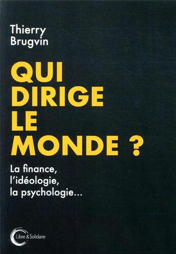 Couverture du livre « Qui dirige le monde ? la finance, l'idéologie, la psychologie ? » de Thierry Brugvin aux éditions Libre & Solidaire