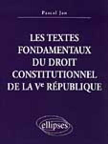 Couverture du livre « Les textes fondamentaux du droit constitutionnel de la ve republique » de Pascal Jan aux éditions Ellipses