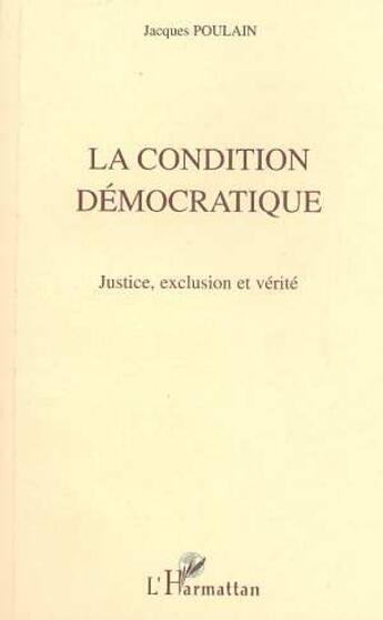 Couverture du livre « La condition democratique - justice, exclusion et verite » de Jacques Poulain aux éditions L'harmattan