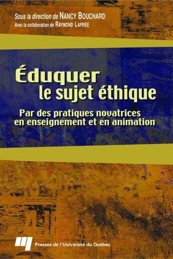 Couverture du livre « Éduquer le sujet éthique ; par des pratiques novatrices en enseignement et en animation » de Nancy Bouchard aux éditions Pu De Quebec