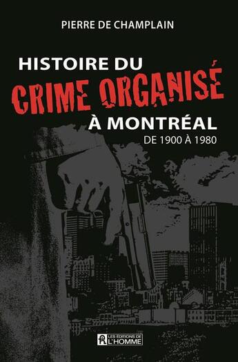 Couverture du livre « Histoire du crime organise a montreal v 01 de 1900 a 1980 » de De Champlain Pierre aux éditions Les Éditions De L'homme