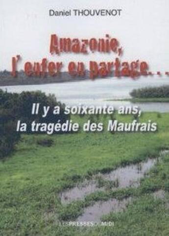 Couverture du livre « Amazonie, l'enfer en partage... ; il y a soixante ans, la tragédie des Maufrais » de Daniel Thouvenot aux éditions Presses Du Midi