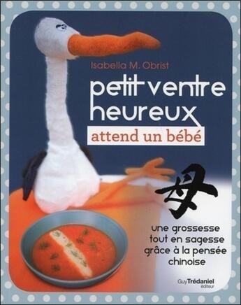 Couverture du livre « Petit ventre heureux attend un bébé ; une grossesse tout en sagesse grâce à la pensée chinoise » de Isabella M. Obrist aux éditions Guy Trédaniel