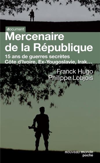 Couverture du livre « Mercenaire de la République ; 15 ans de guerres secrètes ; Côte d'Ivoire, Ex-Yougoslavie, Irak... » de Philippe Lobjois et Franck Hugo aux éditions Nouveau Monde