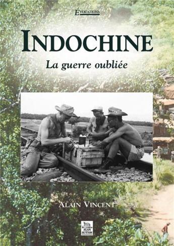 Couverture du livre « Indochine ; la guerre oubliée » de Alain Vincent aux éditions Editions Sutton