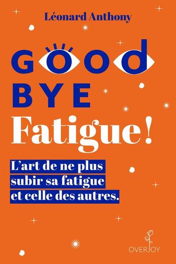 Couverture du livre « Goodbye fatigue ! l'art de ne plus subir sa fatigue et celle des autres » de Leonard Anthony et Isabelle Fregevu-Claracq aux éditions Overjoy