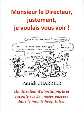 Couverture du livre « Monsieur le directeur, justement, je voulais vous voir ! ; un directeur d'hôpital parle et raconte ses 39 années passées dans le monde hospitalier » de Patrick Charrier aux éditions Librinova