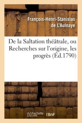 Couverture du livre « De la saltation theatrale, ou recherches sur l'origine, les progres et les effets - de la pantomime » de L'Aulnaye F-H-S. aux éditions Hachette Bnf