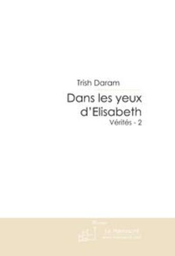 Couverture du livre « Dans les yeux d'Elisabeth ; vérités t.2 » de Trish Daram aux éditions Le Manuscrit