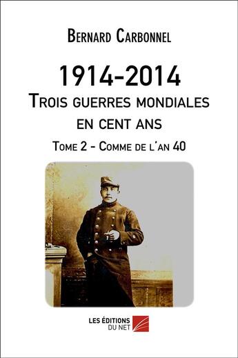 Couverture du livre « 1914-2014 ; trois guerres mondiales en 100 ans. t.2 ; comme de l'an 40 » de Bernard Carbonnel aux éditions Editions Du Net