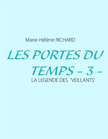Couverture du livre « Les portes du temps t.3 : la légende des veillants » de Marie-Helene Richard aux éditions Books On Demand