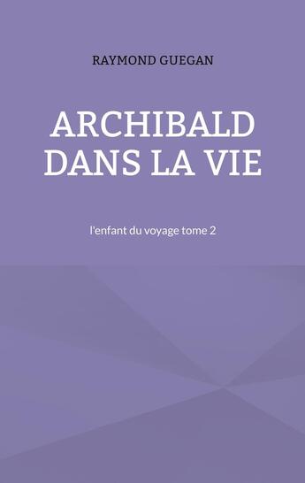 Couverture du livre « Archibald dans la vie : l'enfant du voyage tome 2 » de Raymond Guegan aux éditions Books On Demand