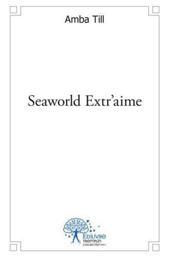 Couverture du livre « Seaworld extr'aime - la mer, l'amour, la mort » de Amba Till aux éditions Edilivre