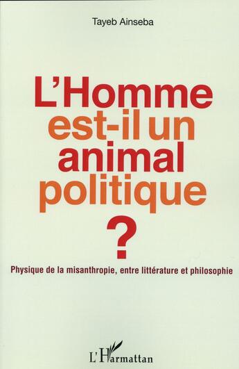 Couverture du livre « L'homme est-il un animal politique ; physique de la misanthropie, entre litterature et philosophie » de Tayeb Ainseba aux éditions L'harmattan