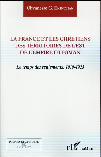 Couverture du livre « La France et les chrétiens des territoires de l'est de l'empire Ottoman ; le temps des reniements, 1919-1923 » de Ohvanesse G. Ekindjian aux éditions L'harmattan