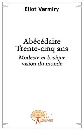 Couverture du livre « Abécédaire trente-cinq ans ; modeste et basique vision du monde » de Eliot Varmiry aux éditions Edilivre