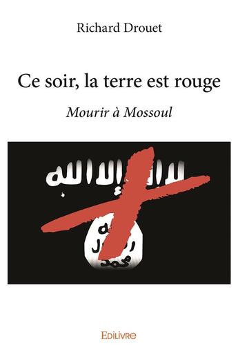 Couverture du livre « Ce soir, la terre est rouge ; mourir à Mossoul » de Richard Drouet aux éditions Edilivre