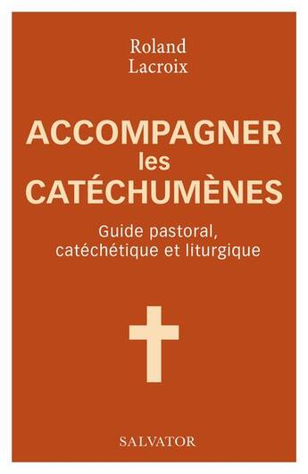 Couverture du livre « Accompagner les catéchumènes ; guide pastoral, catéchétique et liturgique » de Roland Lacroix aux éditions Salvator