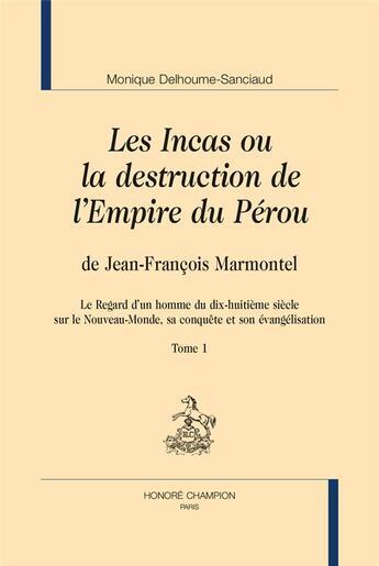 Couverture du livre « Les Incas ou la destruction de l'empire du Pérou, de Jean-François Marmontel ; le regard d'un homme du dix-huitième siècle sur le Nouveau-Monde, sa conquête et son évangélisation » de Monique Delhoume-Sanciaud aux éditions Honore Champion