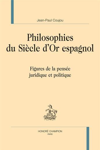 Couverture du livre « Philosophies du siècle d'or espagnol : figures de la pensée juridique et politique » de Jean-Paul Coujou aux éditions Honore Champion